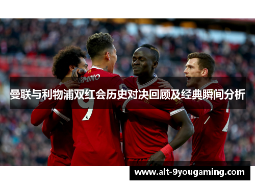 曼联与利物浦双红会历史对决回顾及经典瞬间分析