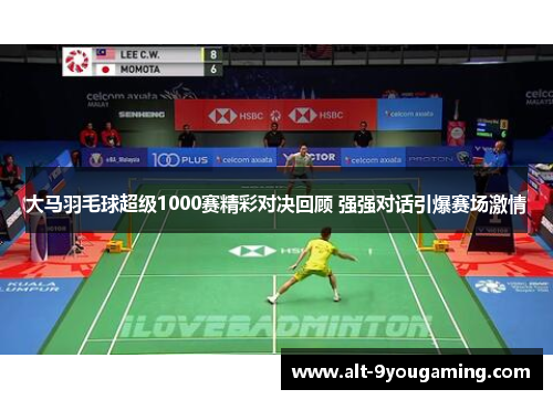 大马羽毛球超级1000赛精彩对决回顾 强强对话引爆赛场激情