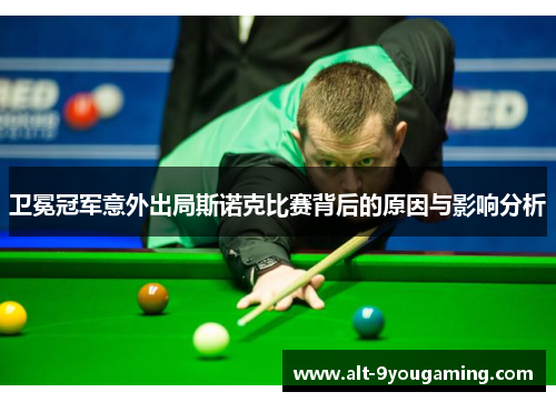 卫冕冠军意外出局斯诺克比赛背后的原因与影响分析
