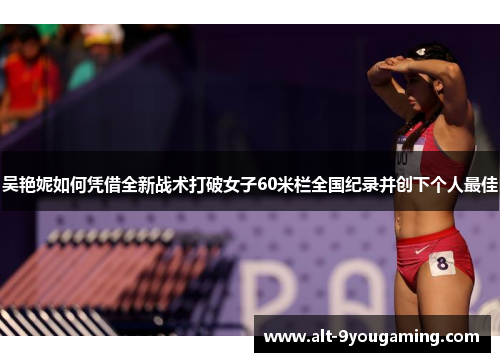 吴艳妮如何凭借全新战术打破女子60米栏全国纪录并创下个人最佳
