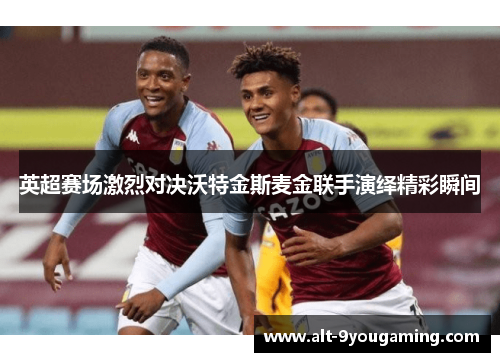 英超赛场激烈对决沃特金斯麦金联手演绎精彩瞬间