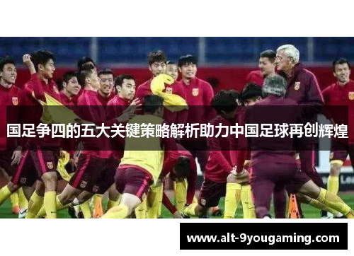 国足争四的五大关键策略解析助力中国足球再创辉煌