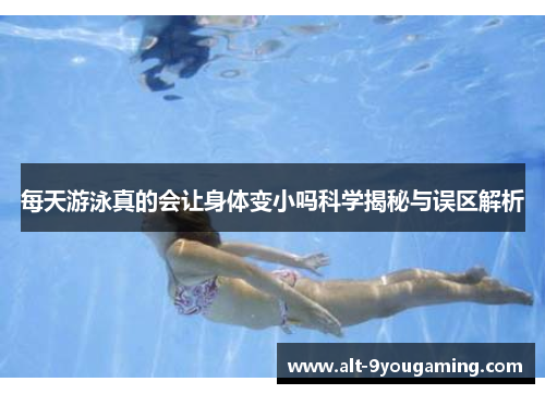 每天游泳真的会让身体变小吗科学揭秘与误区解析