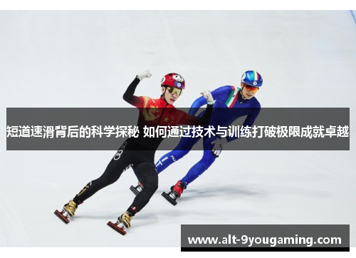 短道速滑背后的科学探秘 如何通过技术与训练打破极限成就卓越