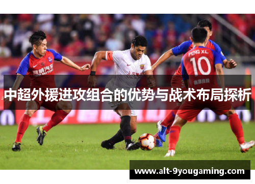 中超外援进攻组合的优势与战术布局探析