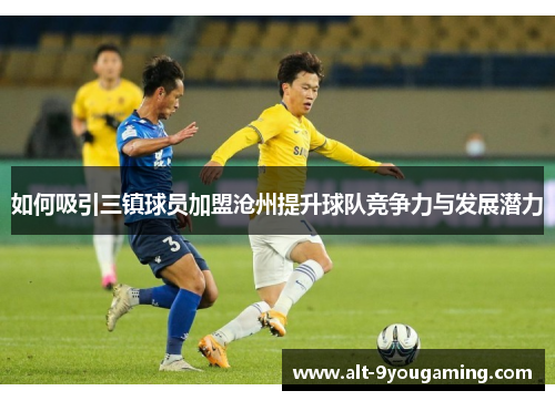 如何吸引三镇球员加盟沧州提升球队竞争力与发展潜力