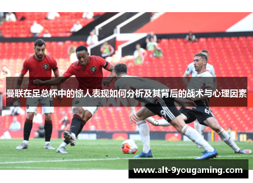 曼联在足总杯中的惊人表现如何分析及其背后的战术与心理因素