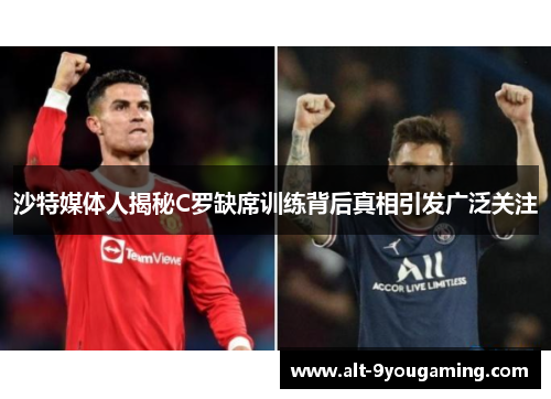 沙特媒体人揭秘C罗缺席训练背后真相引发广泛关注