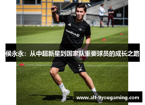 侯永永：从中超新星到国家队重要球员的成长之路