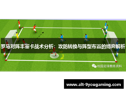 罗马对阵丰塞卡战术分析：攻防转换与阵型布置的博弈解析