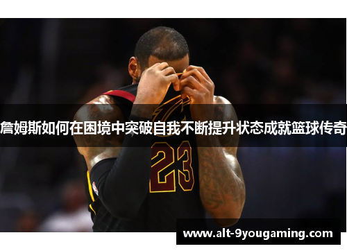 詹姆斯如何在困境中突破自我不断提升状态成就篮球传奇