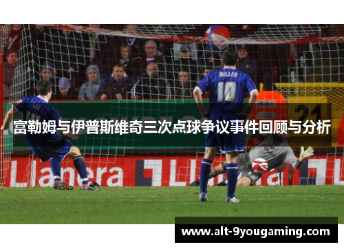 富勒姆与伊普斯维奇三次点球争议事件回顾与分析