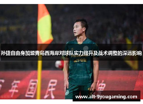 孙捷自由身加盟青岛西海岸对球队实力提升及战术调整的深远影响