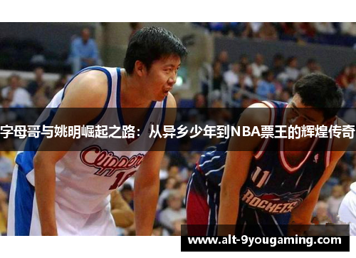 字母哥与姚明崛起之路：从异乡少年到NBA票王的辉煌传奇