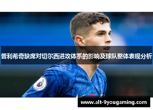 普利希奇缺席对切尔西进攻体系的影响及球队整体表现分析