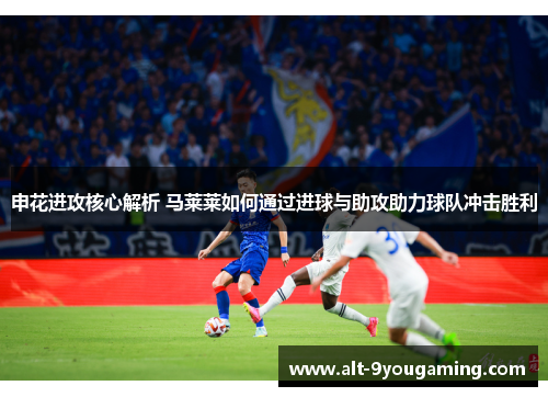 申花进攻核心解析 马莱莱如何通过进球与助攻助力球队冲击胜利