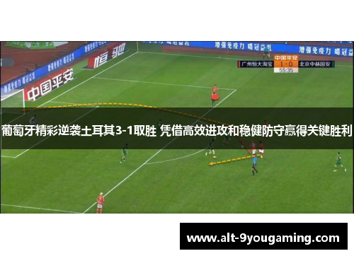 葡萄牙精彩逆袭土耳其3-1取胜 凭借高效进攻和稳健防守赢得关键胜利
