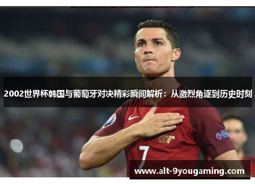 2002世界杯韩国与葡萄牙对决精彩瞬间解析：从激烈角逐到历史时刻