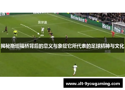 揭秘斯坦福桥背后的意义与象征它所代表的足球精神与文化