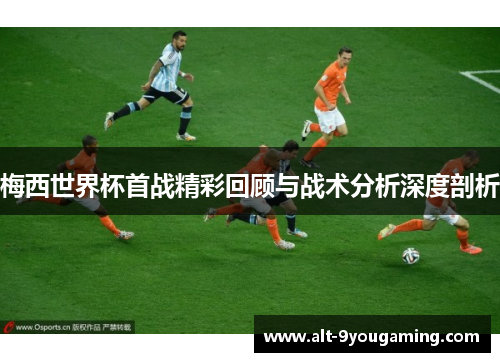 梅西世界杯首战精彩回顾与战术分析深度剖析