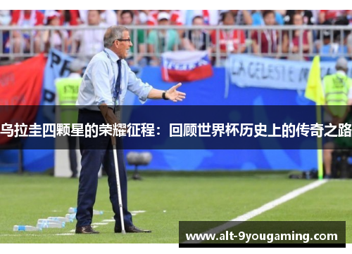 乌拉圭四颗星的荣耀征程：回顾世界杯历史上的传奇之路