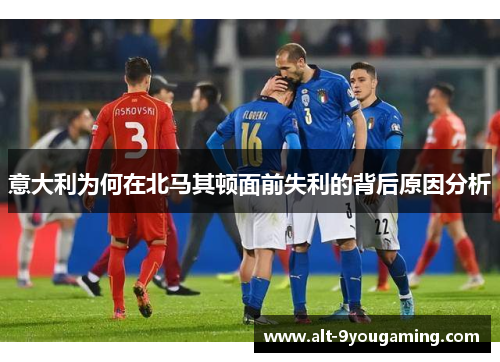 意大利为何在北马其顿面前失利的背后原因分析