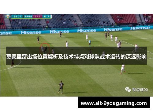 莫德里奇出场位置解析及技术特点对球队战术运转的深远影响