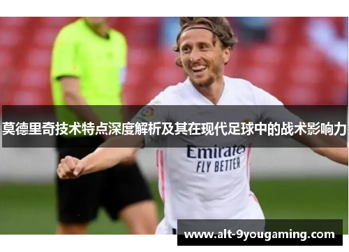莫德里奇技术特点深度解析及其在现代足球中的战术影响力