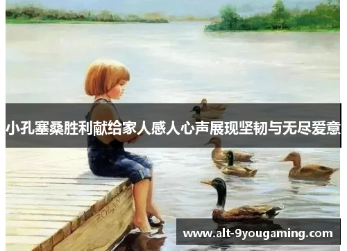 小孔塞桑胜利献给家人感人心声展现坚韧与无尽爱意