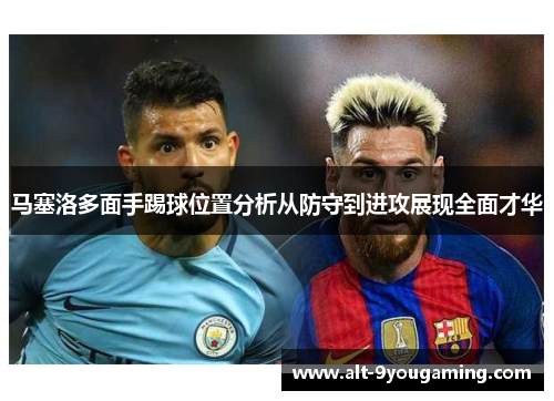 马塞洛多面手踢球位置分析从防守到进攻展现全面才华