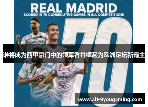 谁将成为西甲豪门中的领军者并崛起为欧洲足坛新霸主 谁将成为西甲豪门中的领军者并崛起为欧洲足坛新霸主