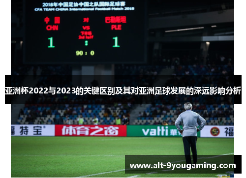 亚洲杯2022与2023的关键区别及其对亚洲足球发展的深远影响分析 亚洲杯2022与2023的关键区别及其对亚洲足球发展的深远影响分析