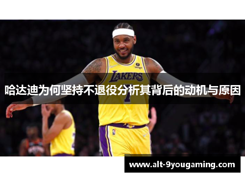 哈达迪为何坚持不退役分析其背后的动机与原因