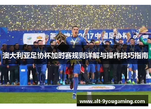 澳大利亚足协杯加时赛规则详解与操作技巧指南