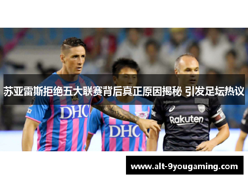 苏亚雷斯拒绝五大联赛背后真正原因揭秘 引发足坛热议 苏亚雷斯拒绝五大联赛背后真正原因揭秘 引发足坛热议