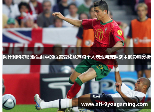 阿什利科尔职业生涯中的位置变化及其对个人表现与球队战术的影响分析