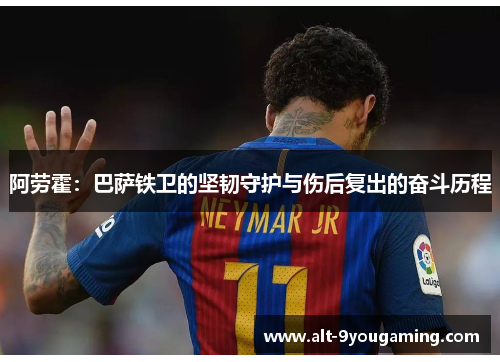 阿劳霍：巴萨铁卫的坚韧守护与伤后复出的奋斗历程