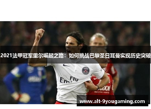 2021法甲冠军里尔崛起之路:如何挑战巴黎圣日耳曼实现历史突破 2021法甲冠军里尔崛起之路:如何挑战巴黎圣日耳曼实现历史突破