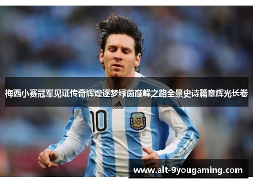 梅西小赛冠军见证传奇辉煌逐梦绿茵巅峰之路全景史诗篇章辉光长卷 梅西小赛冠军见证传奇辉煌逐梦绿茵巅峰之路全景史诗篇章辉光长卷