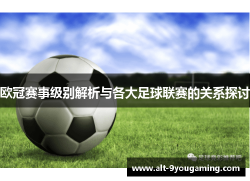 欧冠赛事级别解析与各大足球联赛的关系探讨 欧冠赛事级别解析与各大足球联赛的关系探讨