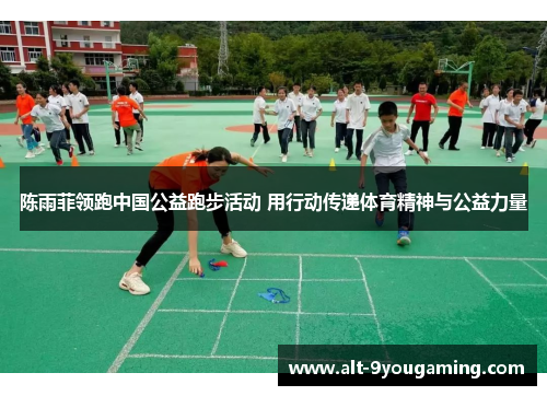 陈雨菲领跑中国公益跑步活动 用行动传递体育精神与公益力量 陈雨菲领跑中国公益跑步活动 用行动传递体育精神与公益力量