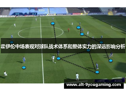 霍伊伦中场表现对球队战术体系和整体实力的深远影响分析 霍伊伦中场表现对球队战术体系和整体实力的深远影响分析