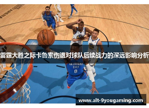 雷霆大胜之际卡鲁索伤退对球队后续战力的深远影响分析 雷霆大胜之际卡鲁索伤退对球队后续战力的深远影响分析