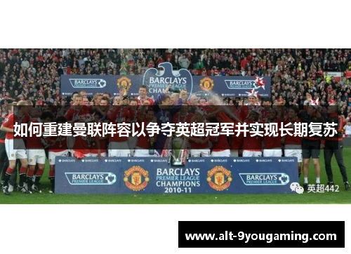 如何重建曼联阵容以争夺英超冠军并实现长期复苏 如何重建曼联阵容以争夺英超冠军并实现长期复苏