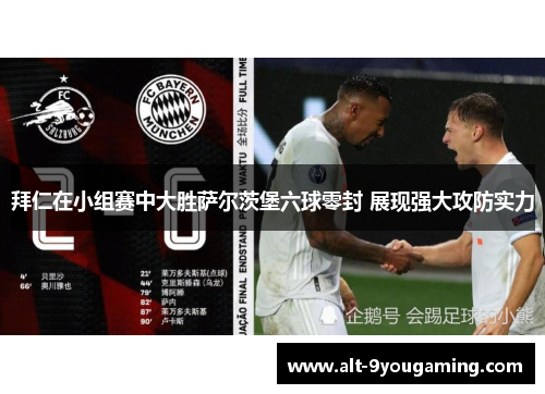 拜仁在小组赛中大胜萨尔茨堡六球零封 展现强大攻防实力 拜仁在小组赛中大胜萨尔茨堡六球零封 展现强大攻防实力