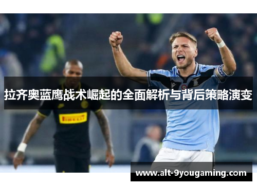 拉齐奥蓝鹰战术崛起的全面解析与背后策略演变