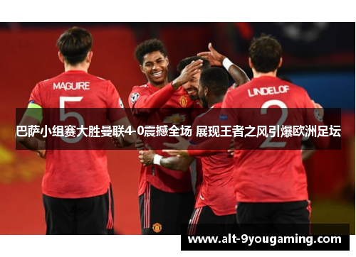 巴萨小组赛大胜曼联4-0震撼全场 展现王者之风引爆欧洲足坛