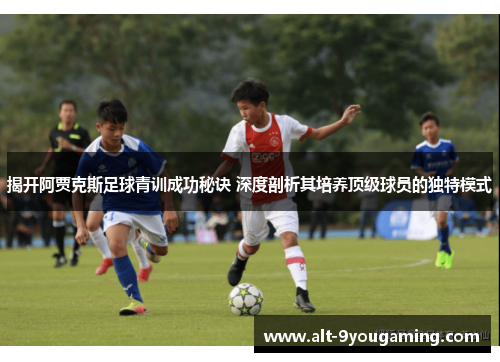 揭开阿贾克斯足球青训成功秘诀 深度剖析其培养顶级球员的独特模式 揭开阿贾克斯足球青训成功秘诀 深度剖析其培养顶级球员的独特模式
