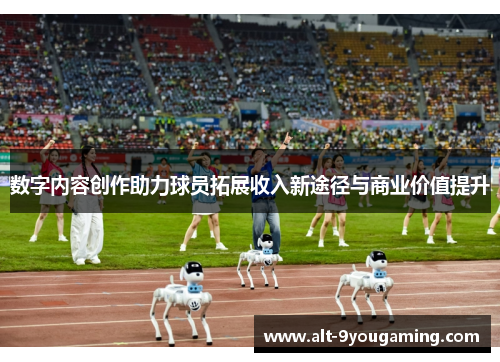 数字内容创作助力球员拓展收入新途径与商业价值提升 数字内容创作助力球员拓展收入新途径与商业价值提升