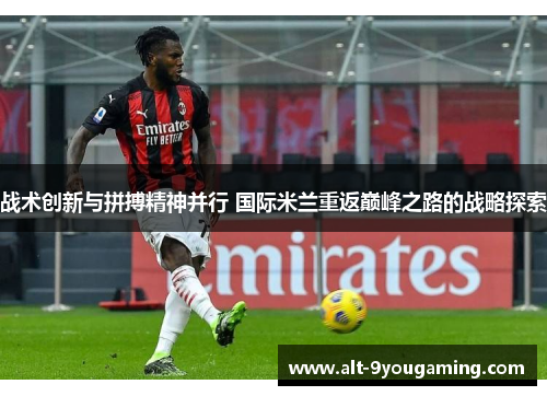 战术创新与拼搏精神并行 国际米兰重返巅峰之路的战略探索 战术创新与拼搏精神并行 国际米兰重返巅峰之路的战略探索